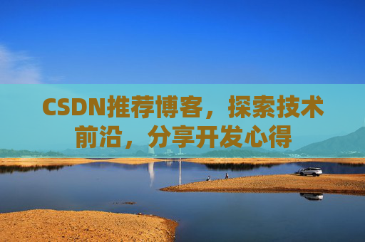 CSDN推荐博客，探索技术前沿，分享开发心得